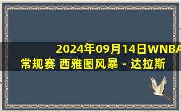 2024年09月14日WNBA常规赛 西雅图风暴 - 达拉斯飞翼 全场录像